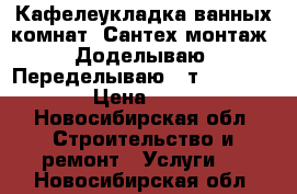 Кафелеукладка ванных комнат!!Сантех монтаж!!Доделываю!!Переделываю!! т.271-75-21 › Цена ­ 600 - Новосибирская обл. Строительство и ремонт » Услуги   . Новосибирская обл.